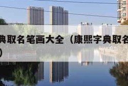 康熙字典取名笔画大全（康熙字典取名笔画大全12画）