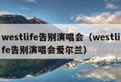 westlife告别演唱会（westlife告别演唱会爱尔兰）