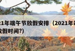 2021年端午节放假安排（2021年端午节放假时间?）