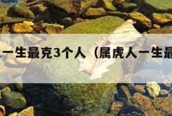 属兔人一生最克3个人（属虎人一生最克3个人）