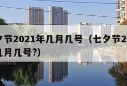 七夕节2021年几月几号（七夕节2021年几月几号?）