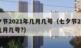 七夕节2021年几月几号（七夕节2021年几月几号?）