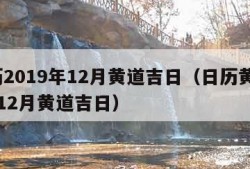 黄历2019年12月黄道吉日（日历黄书19年12月黄道吉日）