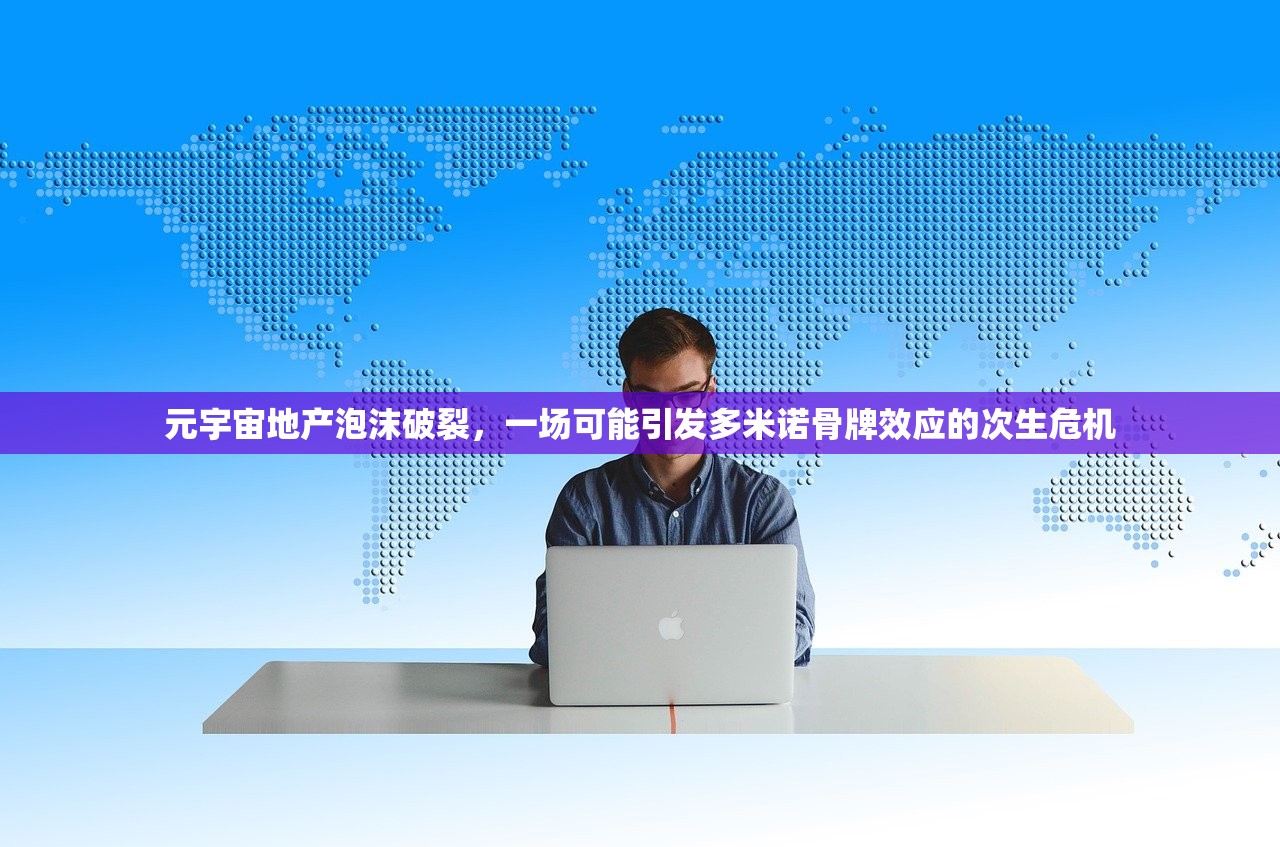元宇宙地产泡沫破裂，一场可能引发多米诺骨牌效应的次生危机