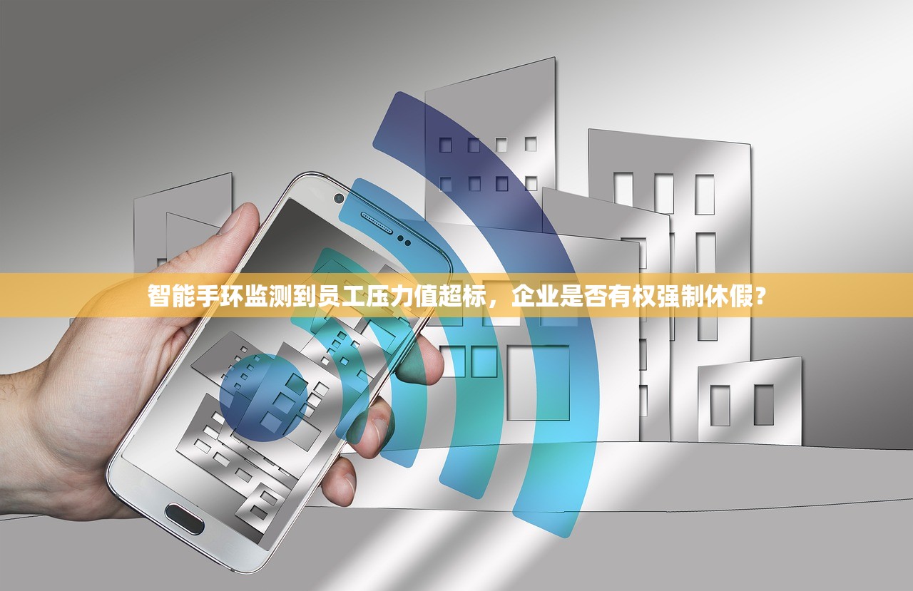 智能手环监测到员工压力值超标，企业是否有权强制休假？