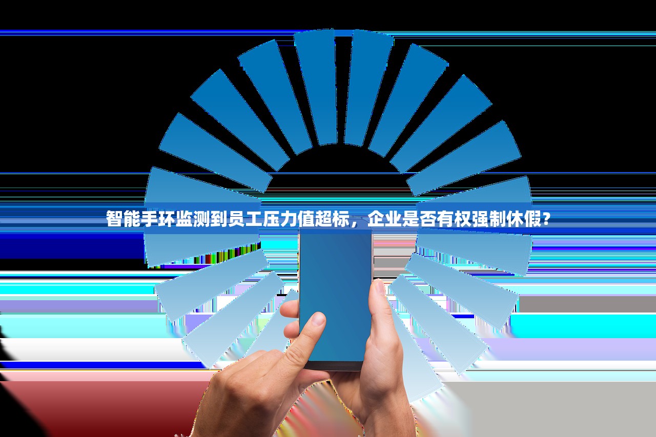 智能手环监测到员工压力值超标，企业是否有权强制休假？