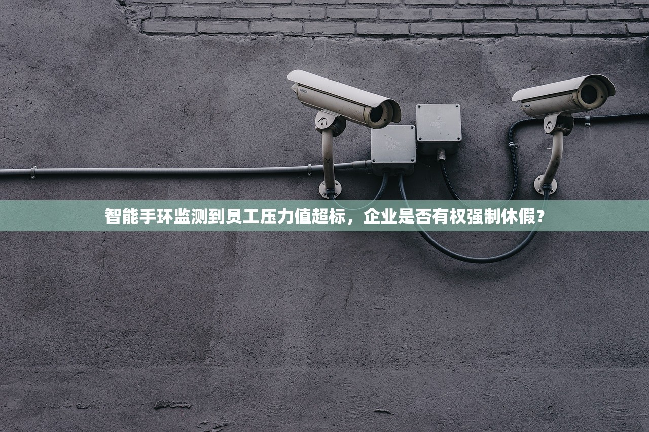 智能手环监测到员工压力值超标，企业是否有权强制休假？